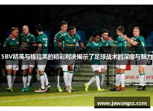 SBV精英与格拉芙的精彩对决揭示了足球战术的深度与魅力