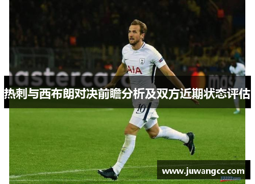热刺与西布朗对决前瞻分析及双方近期状态评估