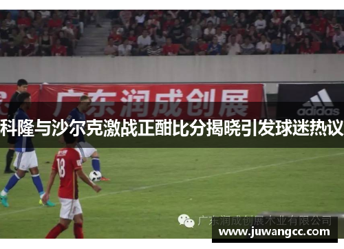 科隆与沙尔克激战正酣比分揭晓引发球迷热议