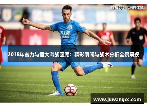 2018年富力与恒大激战回顾：精彩瞬间与战术分析全景展现