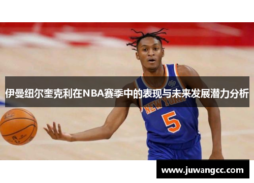 伊曼纽尔奎克利在NBA赛季中的表现与未来发展潜力分析