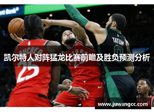 凯尔特人对阵猛龙比赛前瞻及胜负预测分析