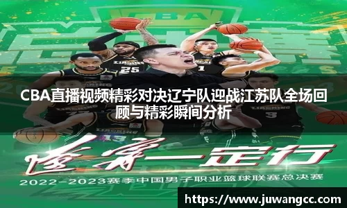 CBA直播视频精彩对决辽宁队迎战江苏队全场回顾与精彩瞬间分析