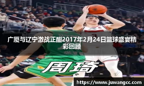 广厦与辽宁激战正酣2017年2月24日篮球盛宴精彩回顾