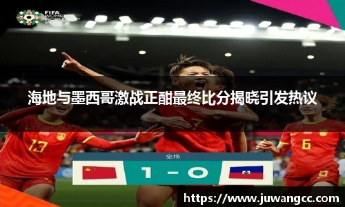 海地与墨西哥激战正酣最终比分揭晓引发热议