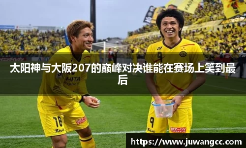 太阳神与大阪207的巅峰对决谁能在赛场上笑到最后