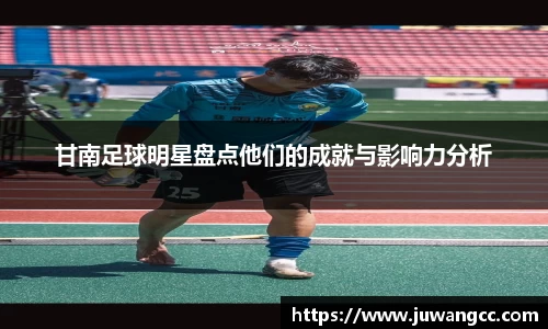 甘南足球明星盘点他们的成就与影响力分析