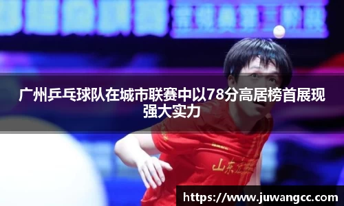 广州乒乓球队在城市联赛中以78分高居榜首展现强大实力