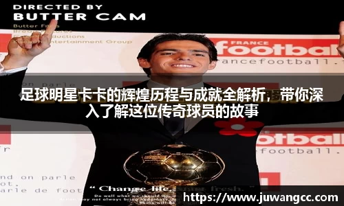 足球明星卡卡的辉煌历程与成就全解析，带你深入了解这位传奇球员的故事