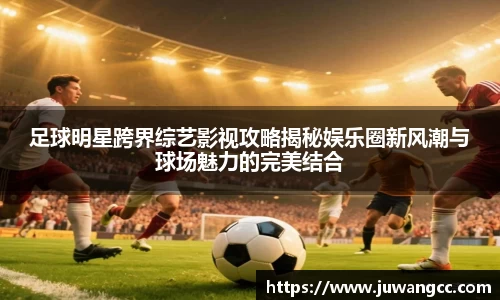 足球明星跨界综艺影视攻略揭秘娱乐圈新风潮与球场魅力的完美结合