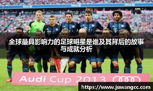 全球最具影响力的足球明星是谁及其背后的故事与成就分析