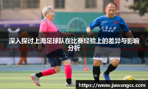 深入探讨上海足球队在比赛经验上的差异与影响分析
