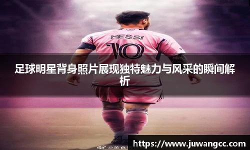 足球明星背身照片展现独特魅力与风采的瞬间解析
