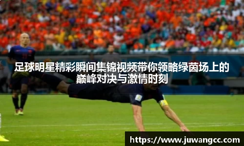 足球明星精彩瞬间集锦视频带你领略绿茵场上的巅峰对决与激情时刻